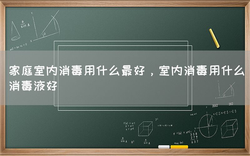 家庭室内消毒用什么最好，室内消毒用什么消毒液好(图1)