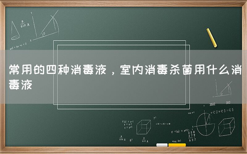 常用的四种消毒液，室内消毒杀菌用什么消毒液(图1)