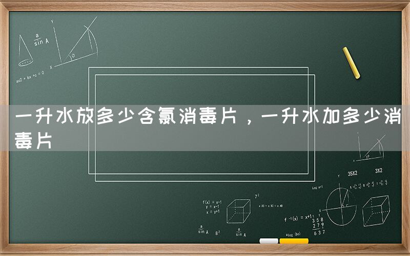 一升水放多少含氯消毒片，一升水加多少消毒片(图1)