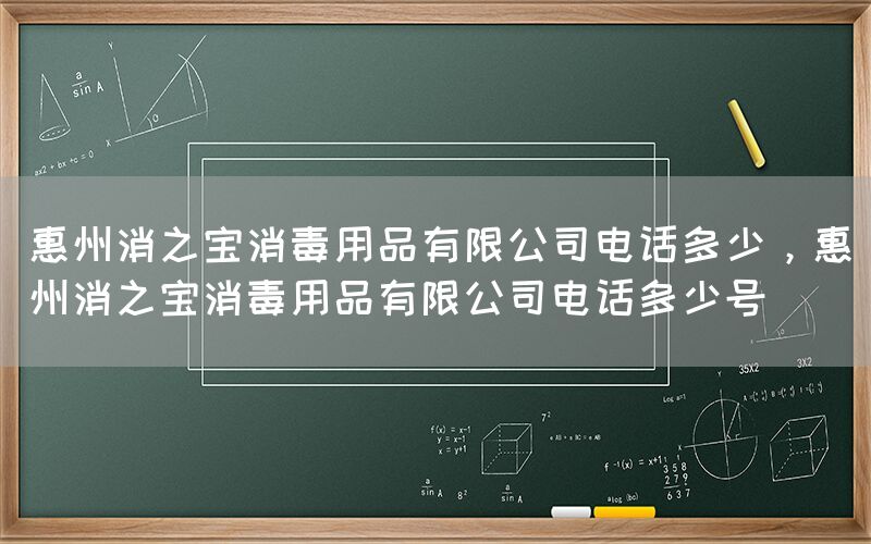 惠州消之宝消毒用品有限公司电话多少，惠州消之宝消毒用品有限公司电话多少号(图1)