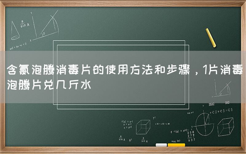 含氯泡腾消毒片的使用方法和步骤，1片消毒泡腾片兑几斤水(图1)
