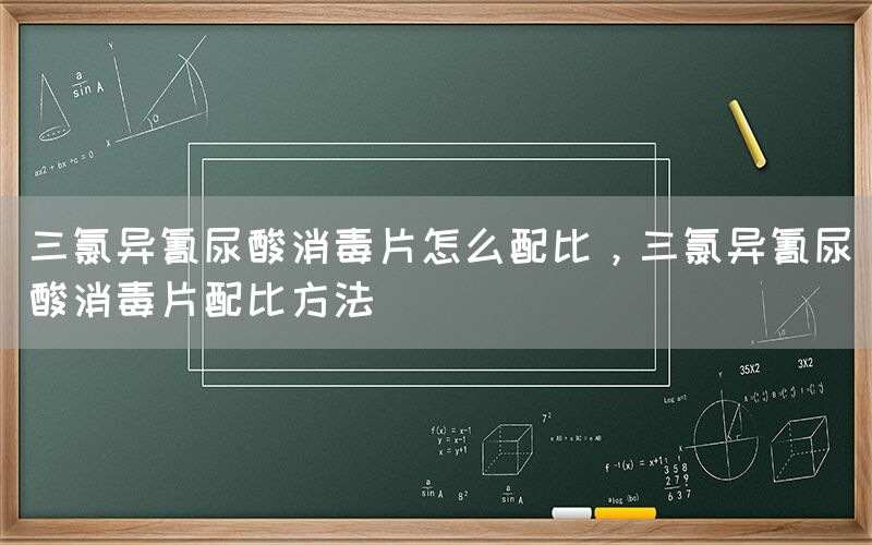 三氯异氰尿酸消毒片怎么配比，三氯异氰尿酸消毒片配比方法(图1)