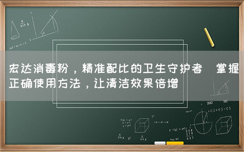宏达消毒粉，精准配比的卫生守护者(掌握正确使用方法，让清洁效果倍增)(图1)