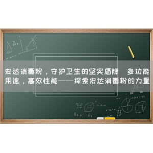 宏达消毒粉，守护卫生的坚实盾牌(多功能用途，高效性能——探索宏达消毒粉的力量)